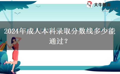 2024年成人本科錄取分?jǐn)?shù)線多少能通過(guò)？