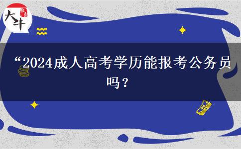 “2024成人高考學(xué)歷能報(bào)考公務(wù)員嗎？