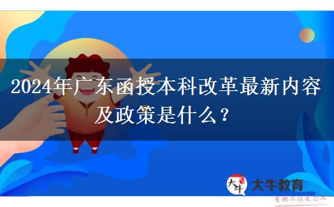 2024年廣東函授本科改革最新內(nèi)容及政策是什么？