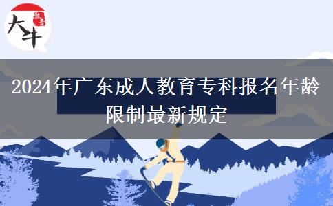 2024年廣東成人教育?？茍竺挲g限制最新規(guī)定