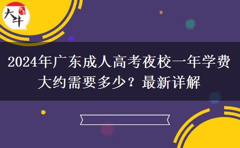 2024年廣東成人高考夜校一年學(xué)費(fèi)大約需要多少？最新詳解