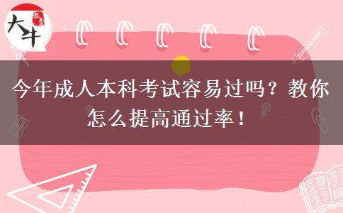 今年成人本科考試容易過嗎？教你怎么提高通過率！