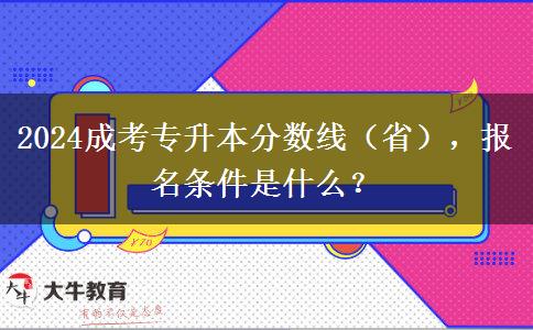 2024成考專升本分?jǐn)?shù)線（?。?，報(bào)名條件是什么？