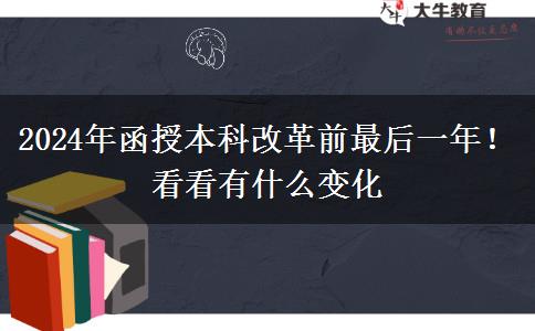 2024年函授本科改革前最后一年！看看有什么變化