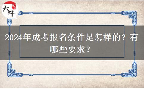 2024年成考報名條件是怎樣的？有哪些要求？