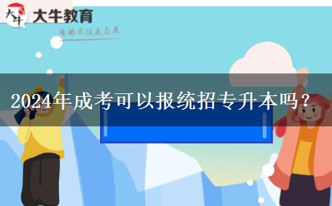 2024年成考可以報(bào)統(tǒng)招專升本嗎？