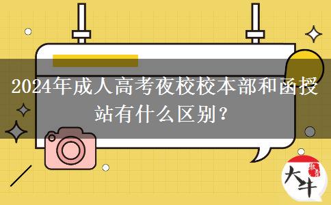 2024年成人高考夜校校本部和函授站有什么區(qū)別？