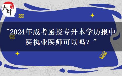 2024年成考函授專升本學(xué)歷報(bào)中醫(yī)執(zhí)業(yè)醫(yī)師可以嗎？