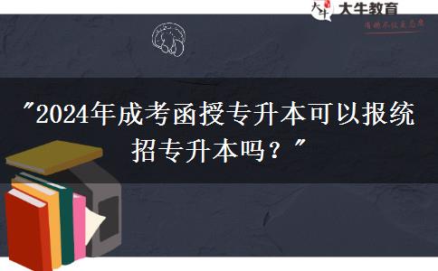 2024年成考函授專升本可以報(bào)統(tǒng)招專升本嗎？