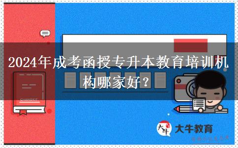 2024年成考函授專升本教育培訓(xùn)機構(gòu)哪家好？