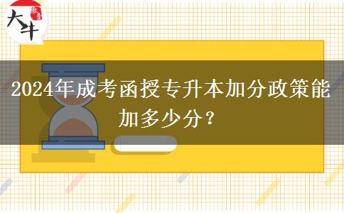 2024年成考函授專升本加分政策能加多少分？