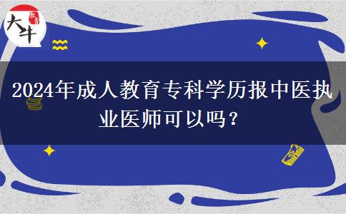 2024年成人教育專科學(xué)歷報(bào)中醫(yī)執(zhí)業(yè)醫(yī)師可以嗎？