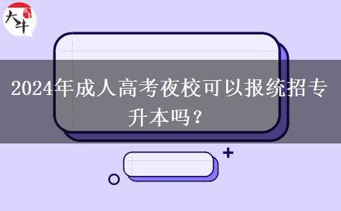 2024年成人高考夜?？梢詧?bào)統(tǒng)招專升本嗎？