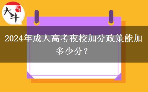 2024年成人高考夜校加分政策能加多少分？