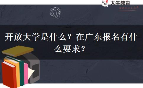 開放大學(xué)是什么？在廣東報名有什么要求？