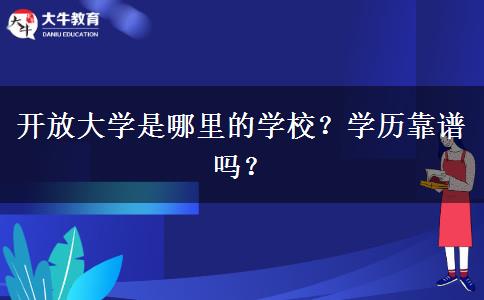 開放大學(xué)是哪里的學(xué)校？學(xué)歷靠譜嗎？
