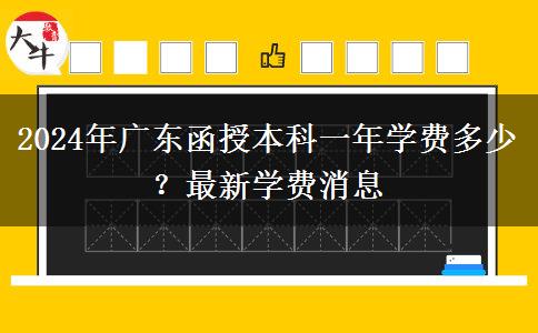 2024年廣東函授本科一年學(xué)費多少？最新學(xué)費消息