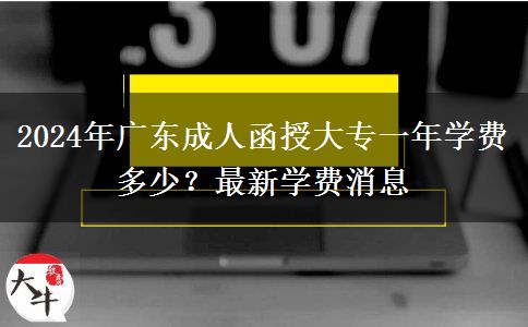 2024年廣東成人函授大專一年學(xué)費多少？最新學(xué)費消息