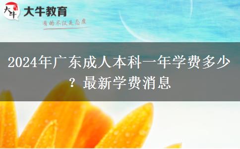 2024年廣東成人本科一年學(xué)費多少？最新學(xué)費消息