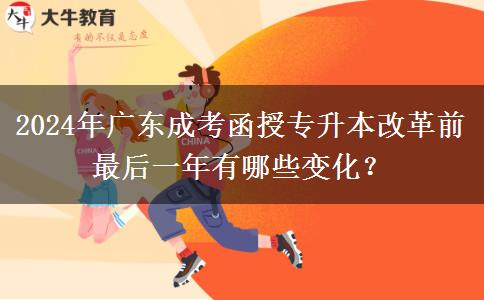 2024年廣東成考函授專升本改革前最后一年有哪些變化？