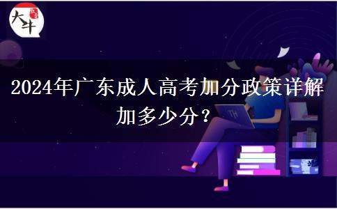 2024年廣東成人高考加分政策詳解加多少分？