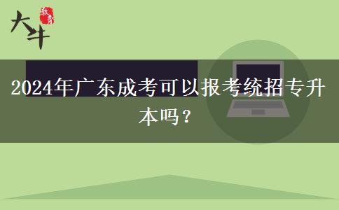 2024年廣東成考可以報(bào)考統(tǒng)招專(zhuān)升本嗎？