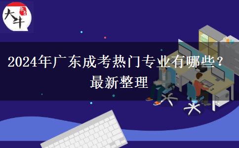 2024年廣東成考熱門(mén)專(zhuān)業(yè)有哪些？最新整理