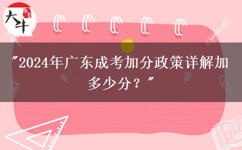 2024年廣東成考加分政策詳解加多少分？