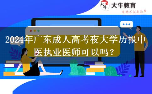 2024年廣東成人高考夜大學(xué)歷報中醫(yī)執(zhí)業(yè)醫(yī)師可以嗎？