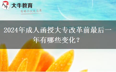 2024年成人函授大專改革前最后一年有哪些變化？