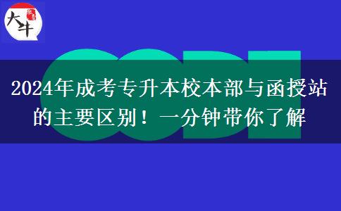 2024年成考專升本校本部與函授站的主要區(qū)別！一分鐘帶你了解