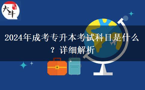 2024年成考專升本考試科目是什么？詳細(xì)解析