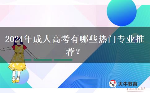 2024年成人高考有哪些熱門專業(yè)推薦？