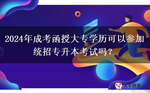 2024年成考函授大專學(xué)歷可以參加統(tǒng)招專升本考試嗎？