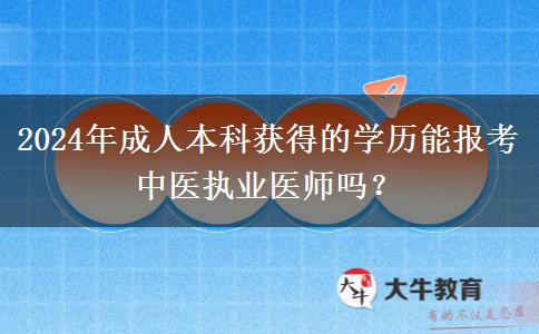 2024年成人本科獲得的學歷能報考中醫(yī)執(zhí)業(yè)醫(yī)師嗎？