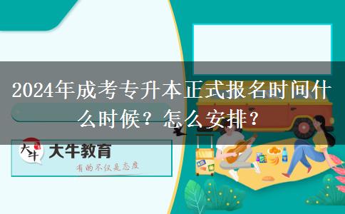 2024年成考專升本正式報(bào)名時(shí)間什么時(shí)候？怎么安排？