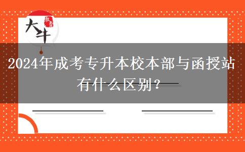 2024年成考專(zhuān)升本校本部與函授站有什么區(qū)別？