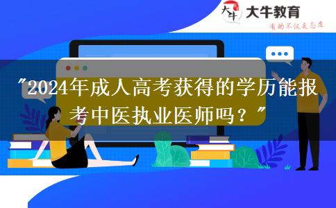 2024年成人高考獲得的學歷能報考中醫(yī)執(zhí)業(yè)醫(yī)師嗎？