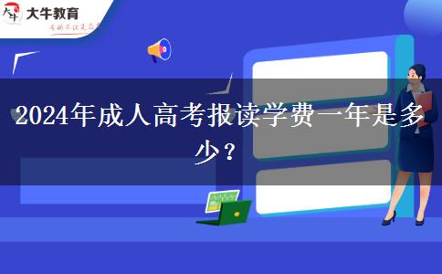 2024年成人高考報(bào)讀學(xué)費(fèi)一年是多少？