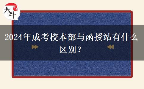 2024年成考校本部與函授站有什么區(qū)別？