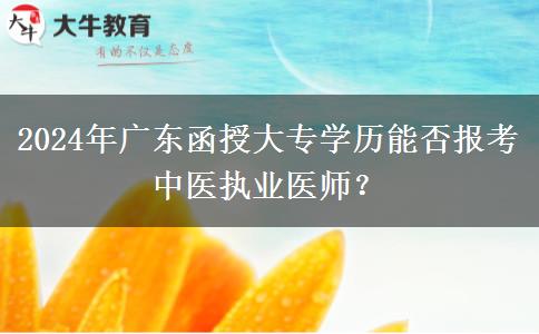 2024年廣東函授大專學歷能否報考中醫(yī)執(zhí)業(yè)醫(yī)師？