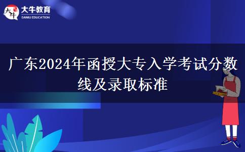 廣東2024年函授大專入學考試分數(shù)線及錄取標準