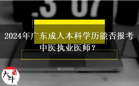 2024年廣東成人本科學(xué)歷能否報(bào)考中醫(yī)執(zhí)業(yè)醫(yī)師？