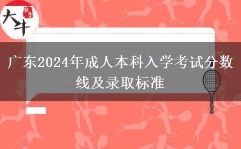 廣東2024年成人本科入學(xué)考試分?jǐn)?shù)線(xiàn)及錄取標(biāo)準(zhǔn)