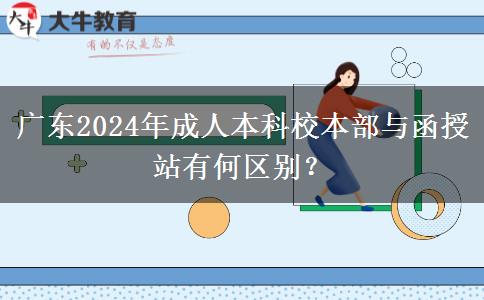 廣東2024年成人本科校本部與函授站有何區(qū)別？