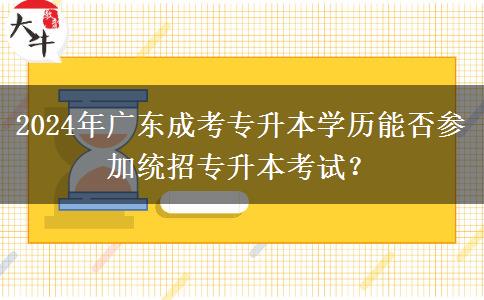 2024年廣東成考專升本學歷能否參加統(tǒng)招專升本考