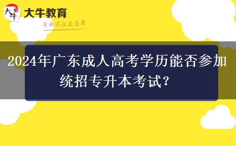 2024年廣東成人高考學(xué)歷能否參加統(tǒng)招專升本考試？