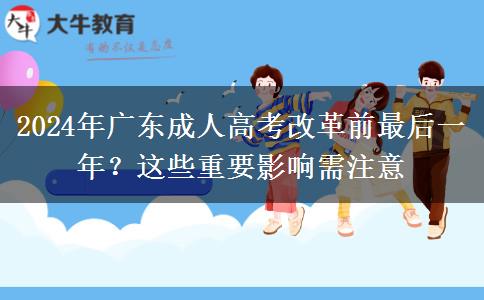 2024年廣東成人高考改革前最后一年？這些重要影響需注意