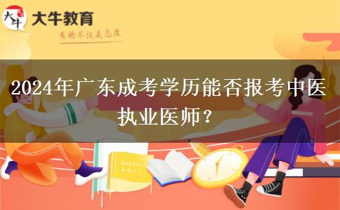 2024年廣東成考學(xué)歷能否報(bào)考中醫(yī)執(zhí)業(yè)醫(yī)師？