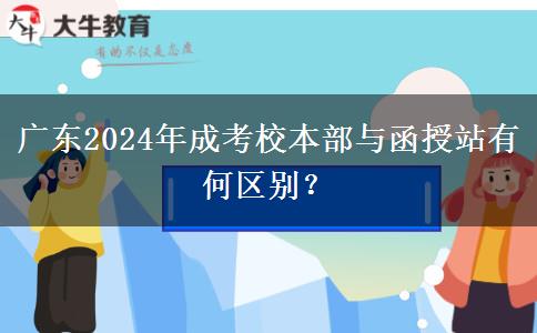 廣東2024年成考校本部與函授站有何區(qū)別？